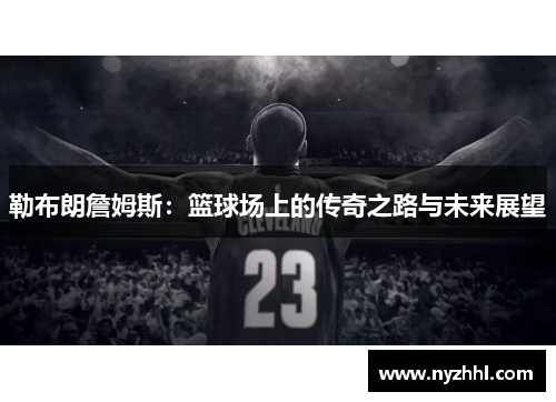 勒布朗詹姆斯：篮球场上的传奇之路与未来展望